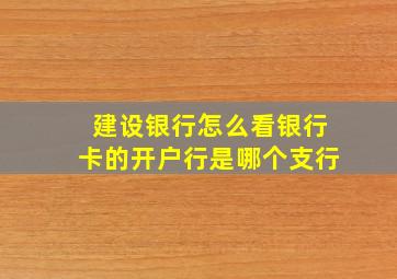 建设银行怎么看银行卡的开户行是哪个支行