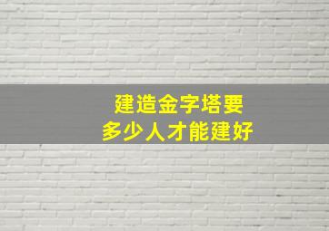 建造金字塔要多少人才能建好