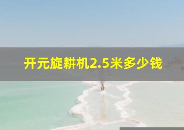 开元旋耕机2.5米多少钱