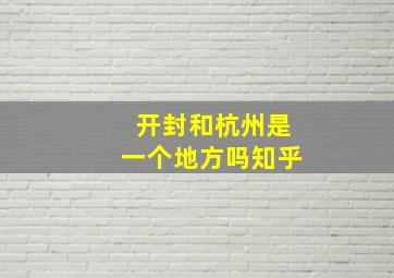 开封和杭州是一个地方吗知乎