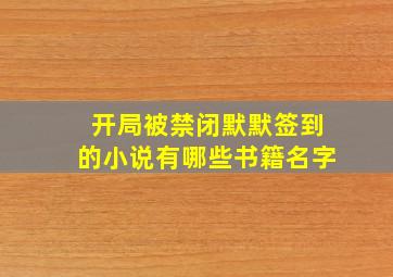 开局被禁闭默默签到的小说有哪些书籍名字