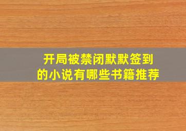 开局被禁闭默默签到的小说有哪些书籍推荐