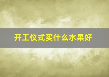 开工仪式买什么水果好