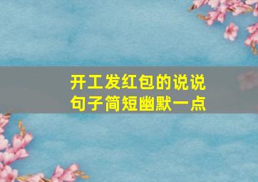 开工发红包的说说句子简短幽默一点