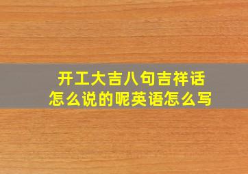 开工大吉八句吉祥话怎么说的呢英语怎么写