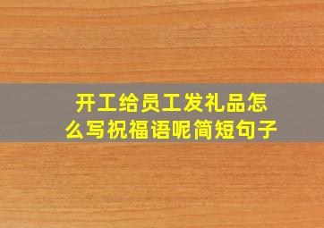 开工给员工发礼品怎么写祝福语呢简短句子