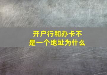 开户行和办卡不是一个地址为什么