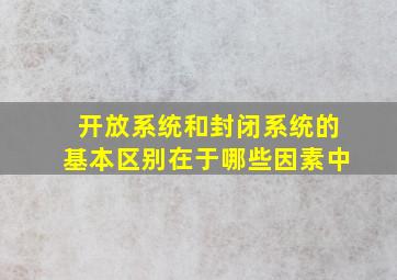 开放系统和封闭系统的基本区别在于哪些因素中