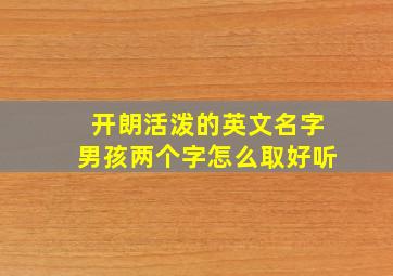 开朗活泼的英文名字男孩两个字怎么取好听