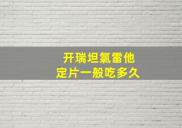 开瑞坦氯雷他定片一般吃多久