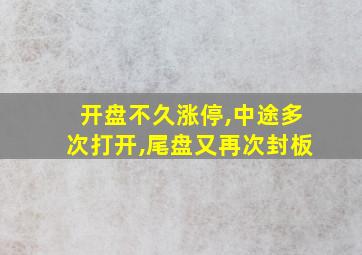 开盘不久涨停,中途多次打开,尾盘又再次封板