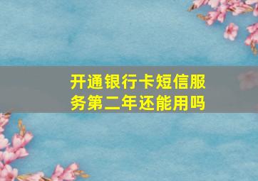 开通银行卡短信服务第二年还能用吗