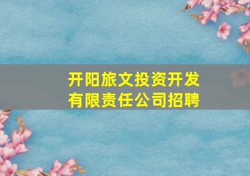 开阳旅文投资开发有限责任公司招聘