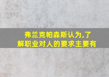 弗兰克帕森斯认为,了解职业对人的要求主要有