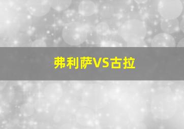 弗利萨VS古拉