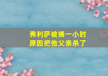 弗利萨被揍一小时原因把他父亲杀了