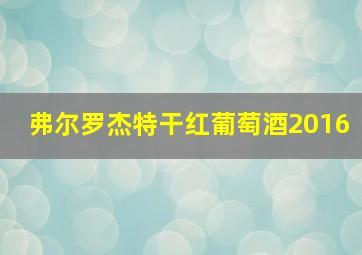 弗尔罗杰特干红葡萄酒2016