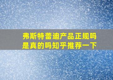 弗斯特蕾迪产品正规吗是真的吗知乎推荐一下