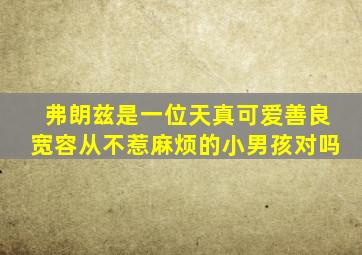 弗朗兹是一位天真可爱善良宽容从不惹麻烦的小男孩对吗