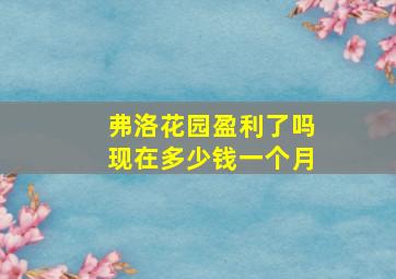 弗洛花园盈利了吗现在多少钱一个月