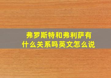 弗罗斯特和弗利萨有什么关系吗英文怎么说