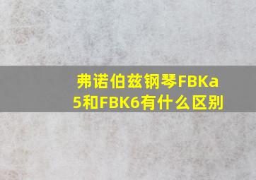 弗诺伯兹钢琴FBKa5和FBK6有什么区别