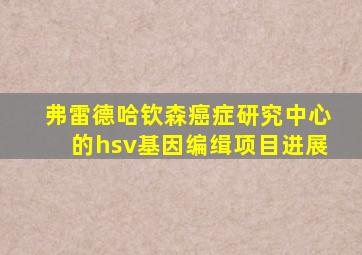 弗雷德哈钦森癌症研究中心的hsv基因编缉项目进展