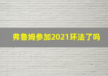 弗鲁姆参加2021环法了吗