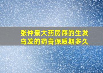 张仲景大药房熬的生发乌发的药膏保质期多久