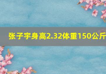 张子宇身高2.32体重150公斤