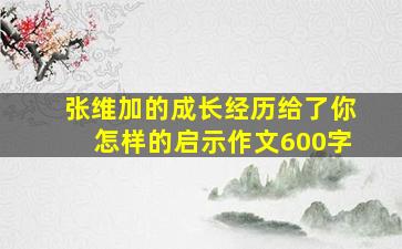 张维加的成长经历给了你怎样的启示作文600字