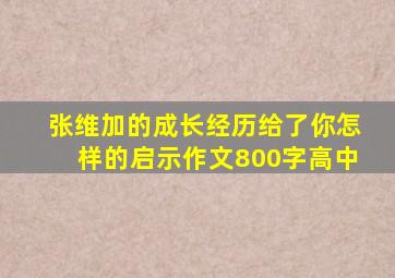 张维加的成长经历给了你怎样的启示作文800字高中