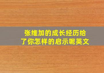 张维加的成长经历给了你怎样的启示呢英文