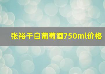 张裕干白葡萄酒750ml价格