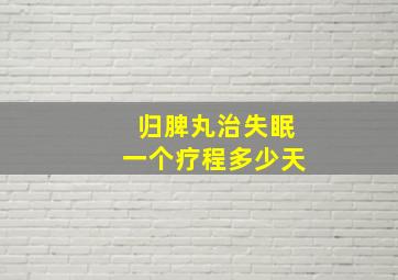 归脾丸治失眠一个疗程多少天