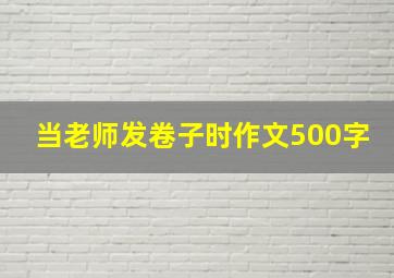 当老师发卷子时作文500字