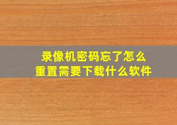 录像机密码忘了怎么重置需要下载什么软件