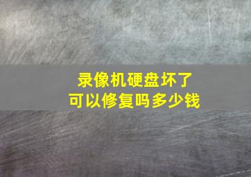 录像机硬盘坏了可以修复吗多少钱