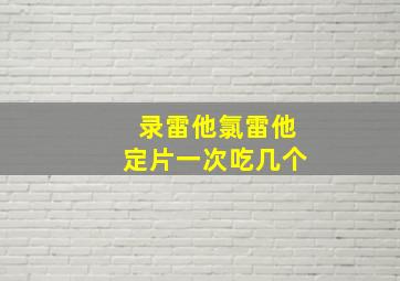 录雷他氯雷他定片一次吃几个