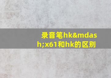 录音笔hk—x61和hk的区别