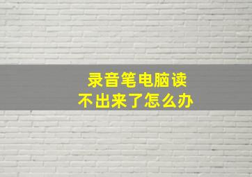 录音笔电脑读不出来了怎么办