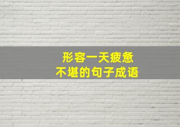 形容一天疲惫不堪的句子成语