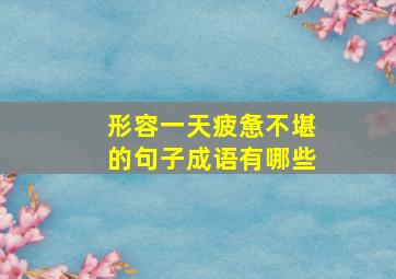 形容一天疲惫不堪的句子成语有哪些