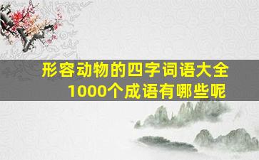 形容动物的四字词语大全1000个成语有哪些呢