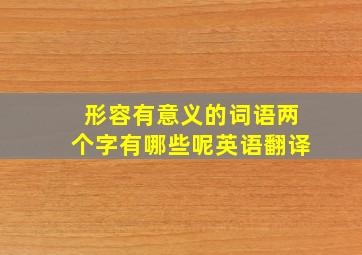 形容有意义的词语两个字有哪些呢英语翻译