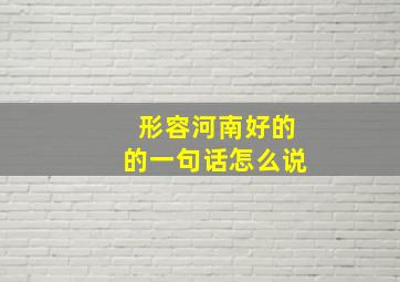 形容河南好的的一句话怎么说