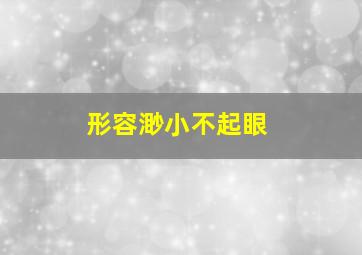 形容渺小不起眼