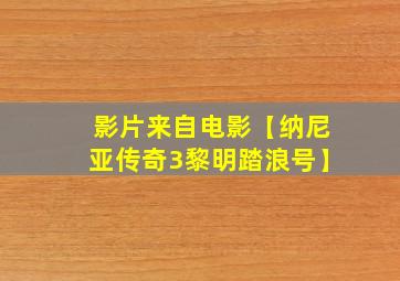 影片来自电影【纳尼亚传奇3黎明踏浪号】