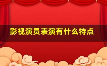 影视演员表演有什么特点