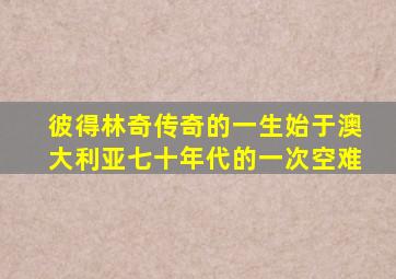 彼得林奇传奇的一生始于澳大利亚七十年代的一次空难